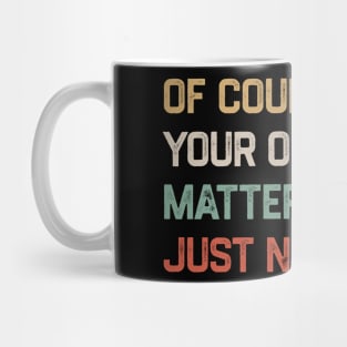 Of Course Your Opinion Matters Just Not To Me Mug